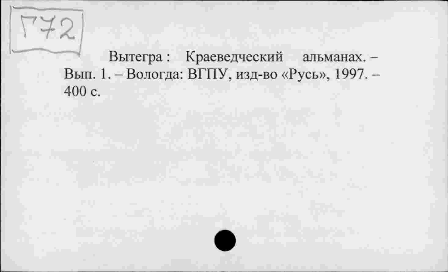 ﻿таї
Вытегра : Краеведческий альманах. —
Вып. 1. - Вологда: ВГПУ, изд-во «Русь», 1997. -400 с.